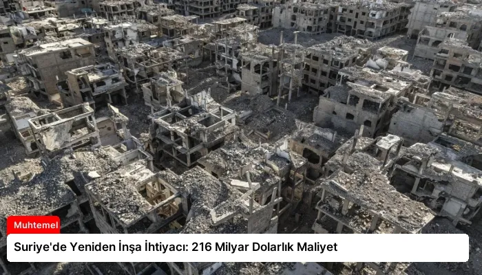 Suriye’de Yeniden İnşa İhtiyacı: 216 Milyar Dolarlık Maliyet