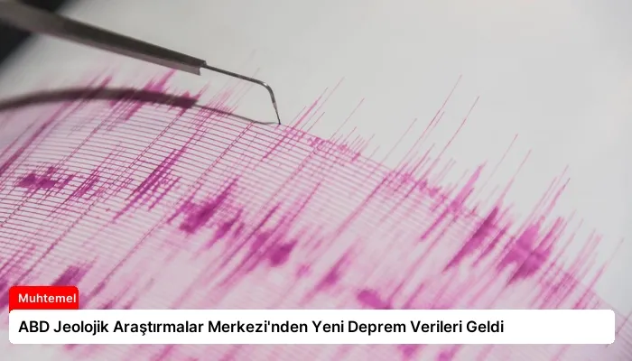 ABD Jeolojik Araştırmalar Merkezi’nden Yeni Deprem Verileri Geldi