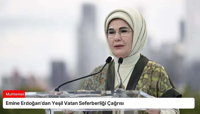 Emine Erdoğan’dan Yeşil Vatan Seferberliği Çağrısı
