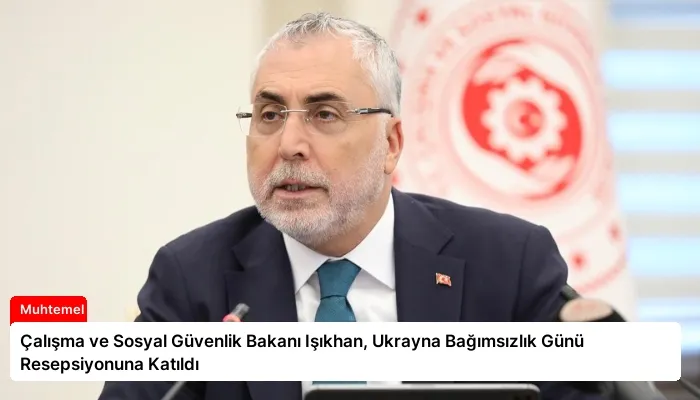 Çalışma ve Sosyal Güvenlik Bakanı Işıkhan, Ukrayna Bağımsızlık Günü Resepsiyonuna Katıldı