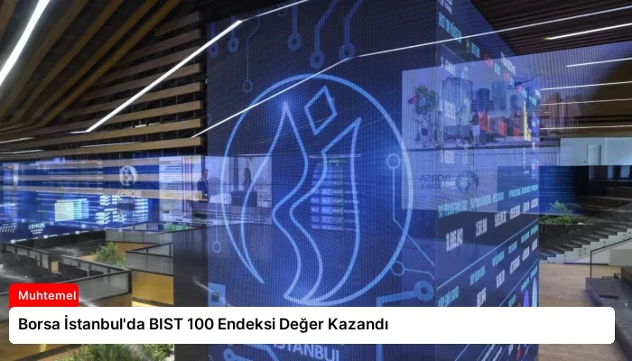 Borsa İstanbul’da BIST 100 Endeksi Değer Kazandı