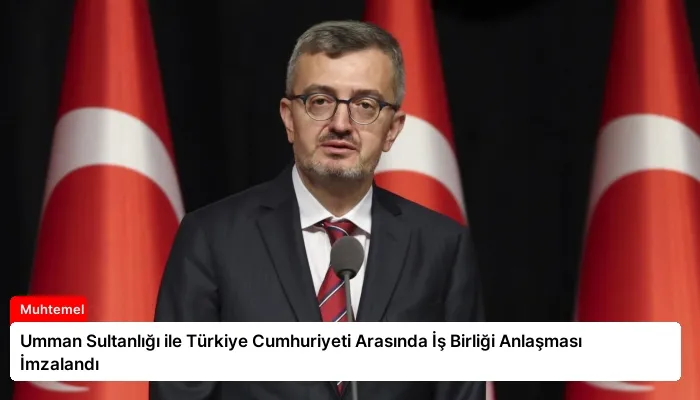 Umman Sultanlığı ile Türkiye Cumhuriyeti Arasında İş Birliği Anlaşması İmzalandı