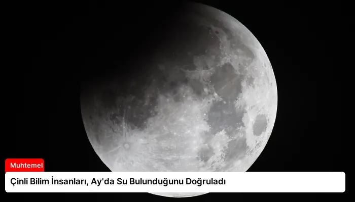 Çinli Bilim İnsanları, Ay’da Su Bulunduğunu Doğruladı