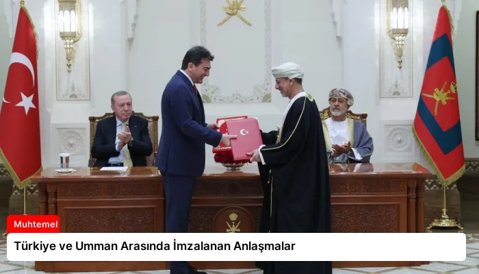 Türkiye ve Umman Arasında İmzalanan Anlaşmalar