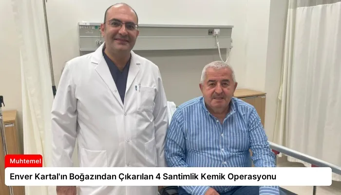 Enver Kartal’ın Boğazından Çıkarılan 4 Santimlik Kemik Operasyonu