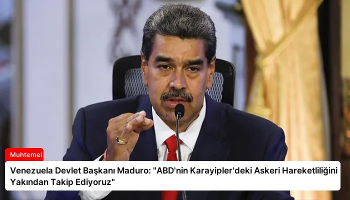 Venezuela Devlet Başkanı Maduro: “ABD’nin Karayipler’deki Askeri Hareketliliğini Yakından Takip Ediyoruz”