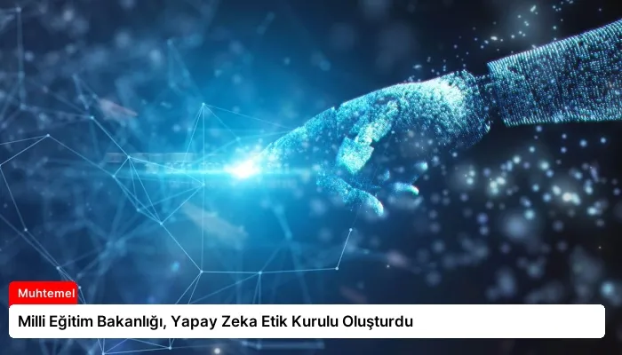 Milli Eğitim Bakanlığı, Yapay Zeka Etik Kurulu Oluşturdu