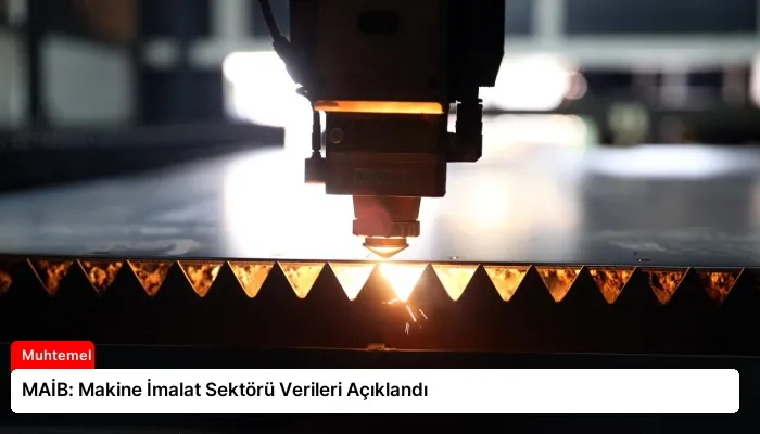 MAİB: Makine İmalat Sektörü Verileri Açıklandı
