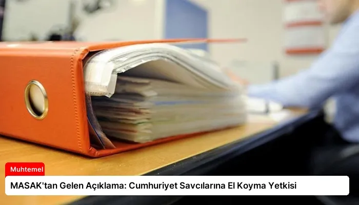 MASAK’tan Gelen Açıklama: Cumhuriyet Savcılarına El Koyma Yetkisi
