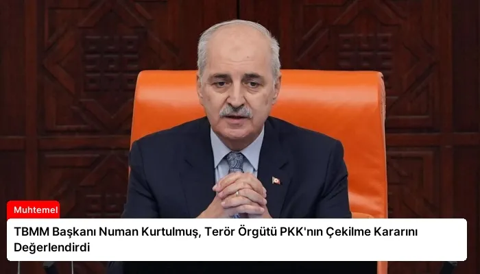 TBMM Başkanı Numan Kurtulmuş, Terör Örgütü PKK’nın Çekilme Kararını Değerlendirdi