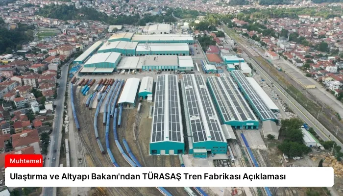 Ulaştırma ve Altyapı Bakanı’ndan TÜRASAŞ Tren Fabrikası Açıklaması
