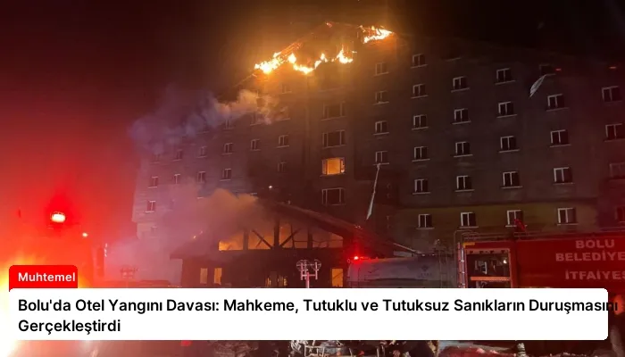 Bolu’da Otel Yangını Davası: Mahkeme, Tutuklu ve Tutuksuz Sanıkların Duruşmasını Gerçekleştirdi