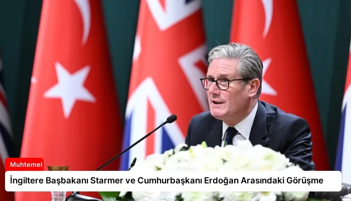 İngiltere Başbakanı Starmer ve Cumhurbaşkanı Erdoğan Arasındaki Görüşme