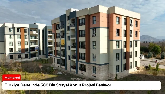 Türkiye Genelinde 500 Bin Sosyal Konut Projesi Başlıyor