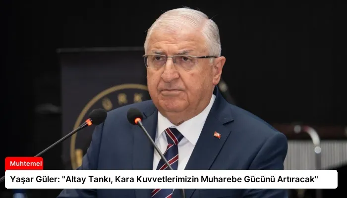 Yaşar Güler: “Altay Tankı, Kara Kuvvetlerimizin Muharebe Gücünü Artıracak”