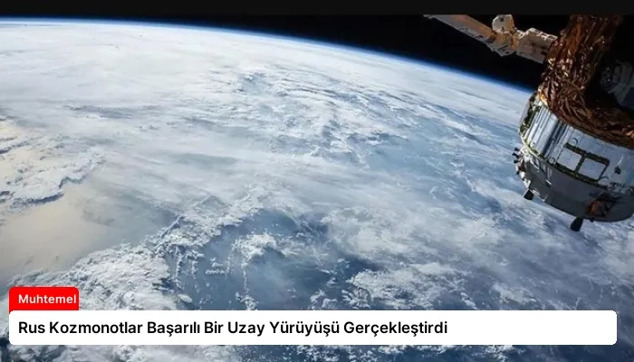 Rus Kozmonotlar Başarılı Bir Uzay Yürüyüşü Gerçekleştirdi