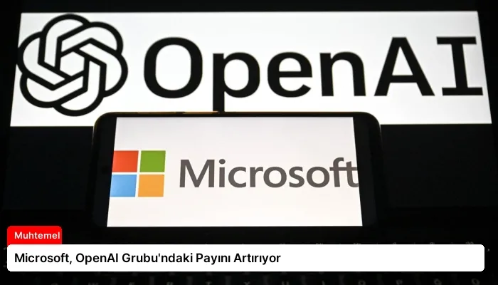 Microsoft, OpenAI Grubu’ndaki Payını Artırıyor