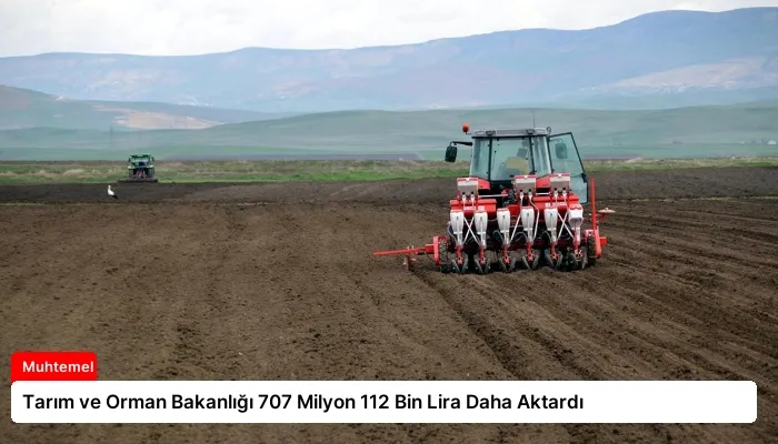 Tarım ve Orman Bakanlığı 707 Milyon 112 Bin Lira Daha Aktardı