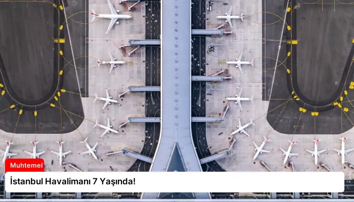 İstanbul Havalimanı 7 Yaşında!