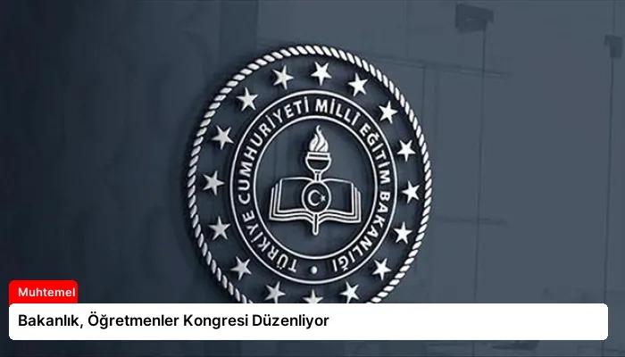 Bakanlık, Öğretmenler Kongresi Düzenliyor