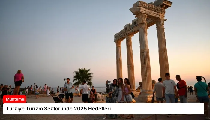 Türkiye Turizm Sektöründe 2025 Hedefleri