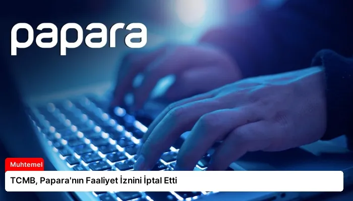 TCMB, Papara’nın Faaliyet İznini İptal Etti