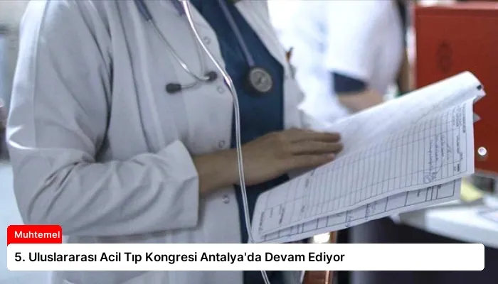 5. Uluslararası Acil Tıp Kongresi Antalya’da Devam Ediyor