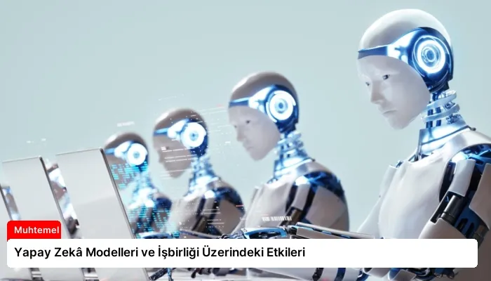 Yapay Zekâ Modelleri ve İşbirliği Üzerindeki Etkileri