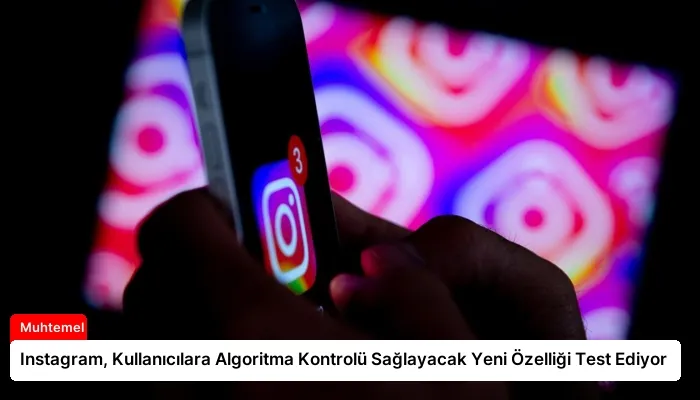 Instagram, Kullanıcılara Algoritma Kontrolü Sağlayacak Yeni Özelliği Test Ediyor