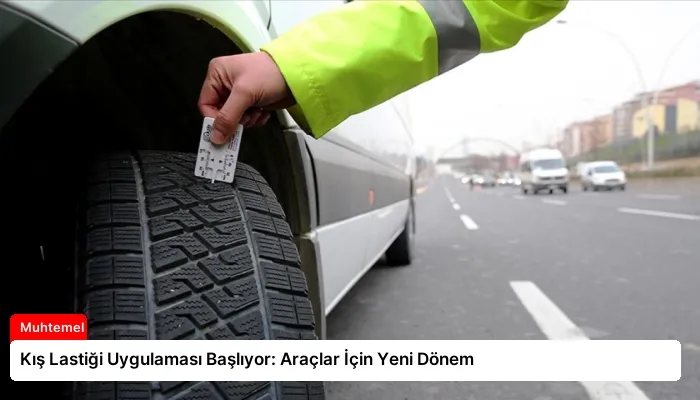 Kış Lastiği Uygulaması Başlıyor: Araçlar İçin Yeni Dönem