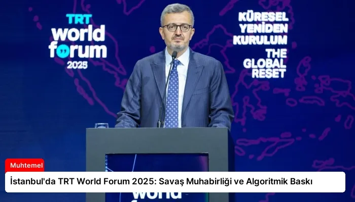 İstanbul’da TRT World Forum 2025: Savaş Muhabirliği ve Algoritmik Baskı
