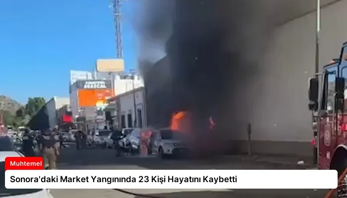Sonora’daki Market Yangınında 23 Kişi Hayatını Kaybetti