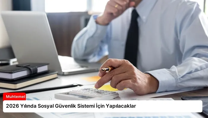 2026 Yılında Sosyal Güvenlik Sistemi İçin Yapılacaklar