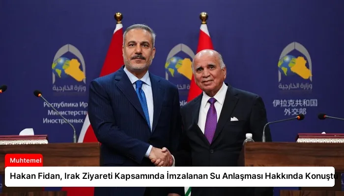 Hakan Fidan, Irak Ziyareti Kapsamında İmzalanan Su Anlaşması Hakkında Konuştu