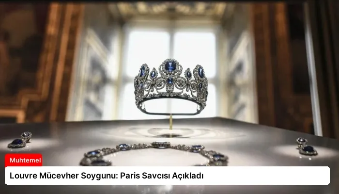 Louvre Mücevher Soygunu: Paris Savcısı Açıkladı