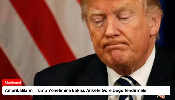 Amerikalıların Trump Yönetimine Bakışı: Ankete Göre Değerlendirmeler