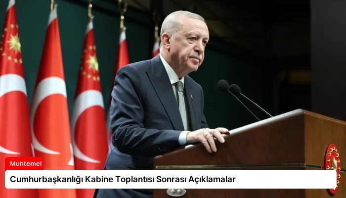 Cumhurbaşkanlığı Kabine Toplantısı Sonrası Açıklamalar