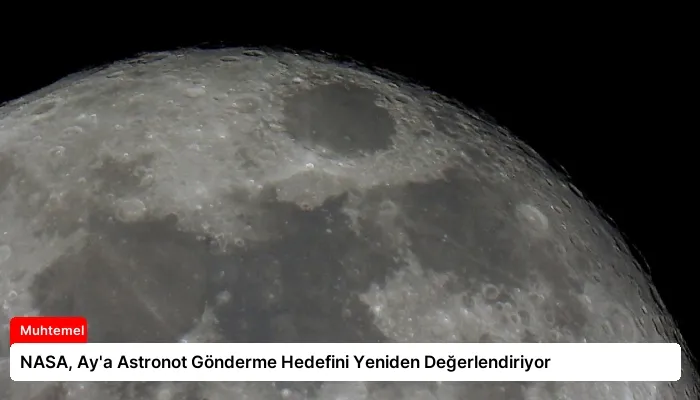NASA, Ay’a Astronot Gönderme Hedefini Yeniden Değerlendiriyor