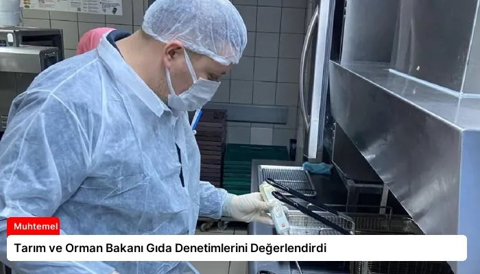 Tarım ve Orman Bakanı Gıda Denetimlerini Değerlendirdi