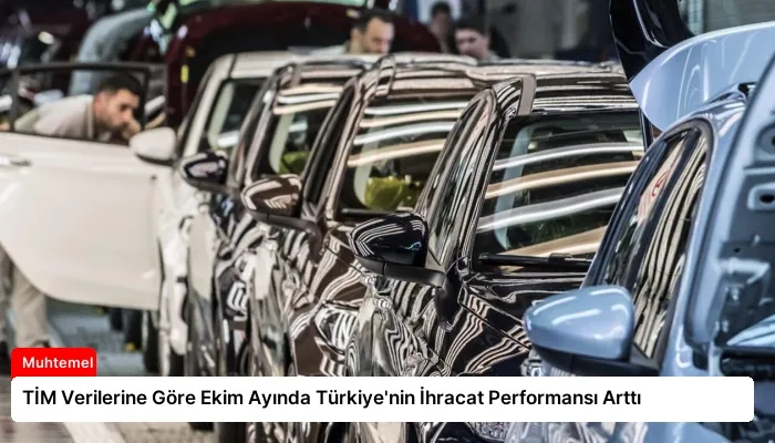 TİM Verilerine Göre Ekim Ayında Türkiye’nin İhracat Performansı Arttı