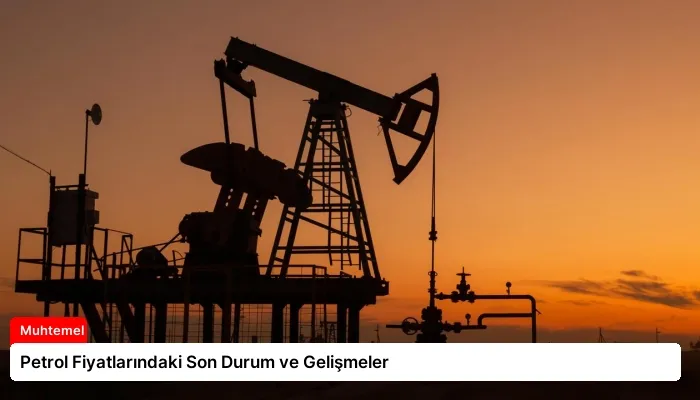 Petrol Fiyatlarındaki Son Durum ve Gelişmeler