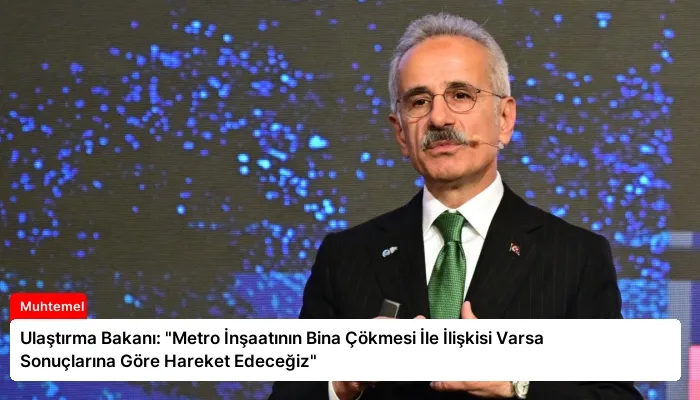 Ulaştırma Bakanı: “Metro İnşaatının Bina Çökmesi İle İlişkisi Varsa Sonuçlarına Göre Hareket Edeceğiz”