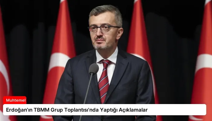Erdoğan’ın TBMM Grup Toplantısı’nda Yaptığı Açıklamalar