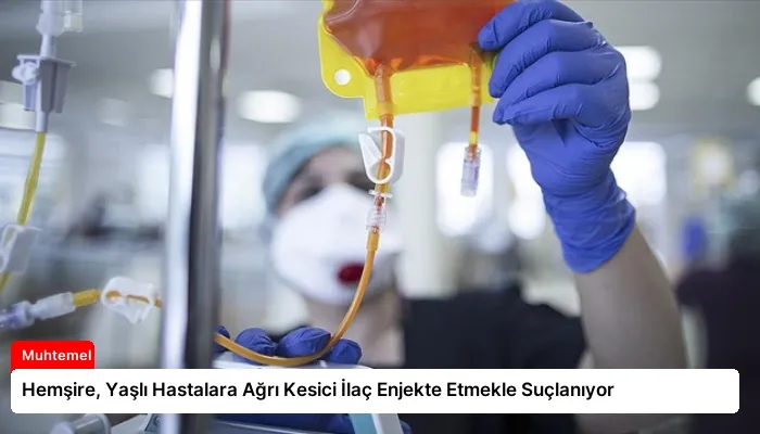 Hemşire, Yaşlı Hastalara Ağrı Kesici İlaç Enjekte Etmekle Suçlanıyor