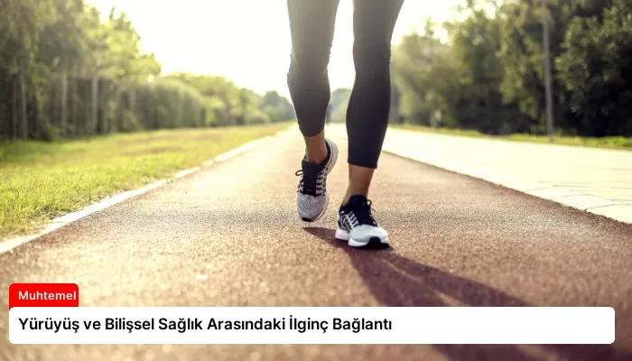 Yürüyüş ve Bilişsel Sağlık Arasındaki İlginç Bağlantı