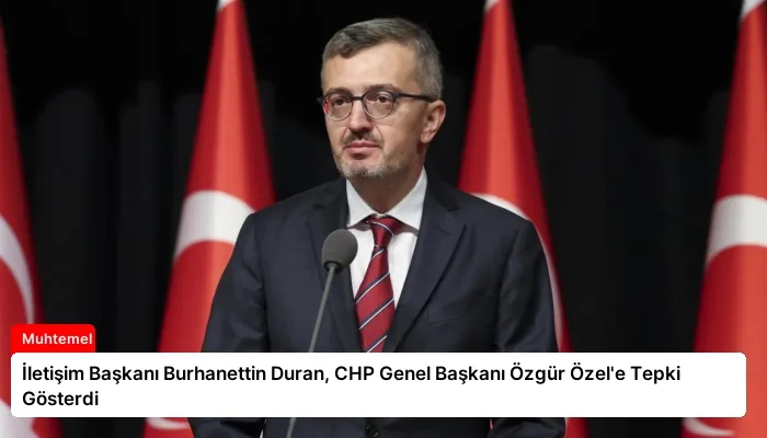 İletişim Başkanı Burhanettin Duran, CHP Genel Başkanı Özgür Özel’e Tepki Gösterdi