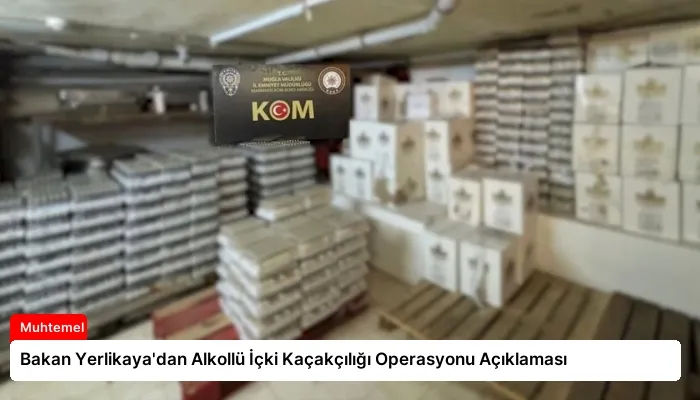Bakan Yerlikaya’dan Alkollü İçki Kaçakçılığı Operasyonu Açıklaması