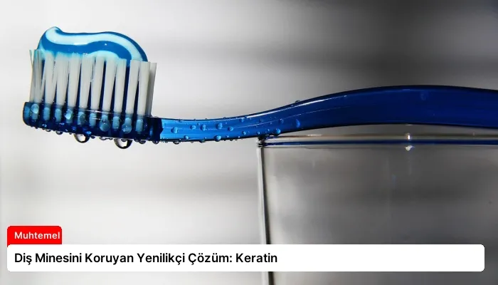 Diş Minesini Koruyan Yenilikçi Çözüm: Keratin