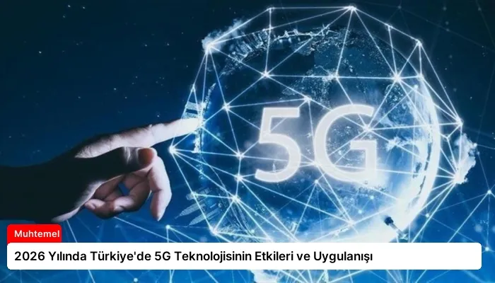 2026 Yılında Türkiye’de 5G Teknolojisinin Etkileri ve Uygulanışı