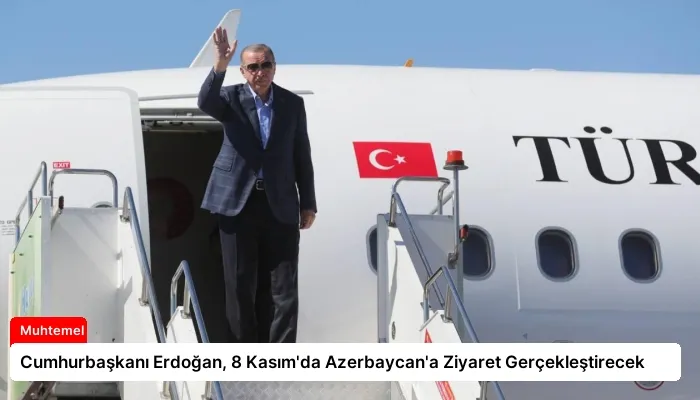 Cumhurbaşkanı Erdoğan, 8 Kasım’da Azerbaycan’a Ziyaret Gerçekleştirecek